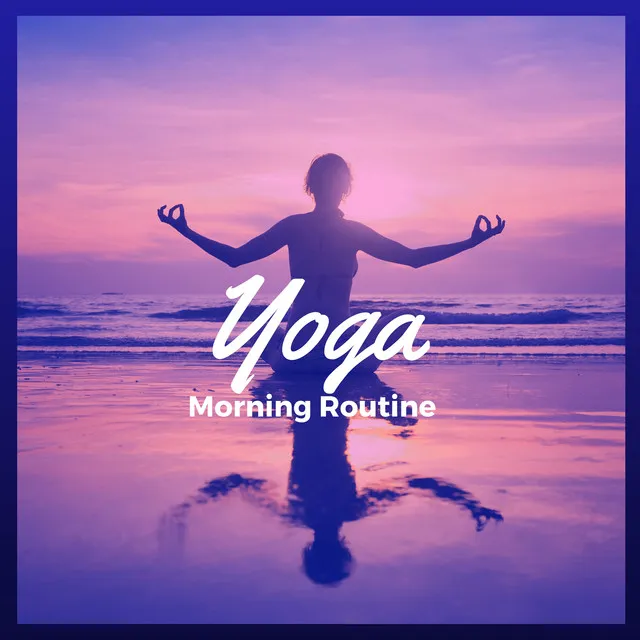 Yoga Morning Routine – 30 New Age Yoga Songs for Your Morning Yoga Practice, Relaxing Background Meditation Music for Hatha Yoga and Kundalini, Soft Chakra Healing Sounds