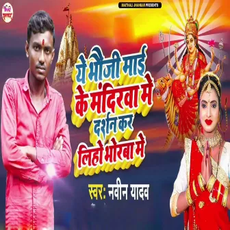 Ye Bhauji Mai Ke Mandirwa Me Darshan Kar Liho Bhorwa Me by Navin Yadav