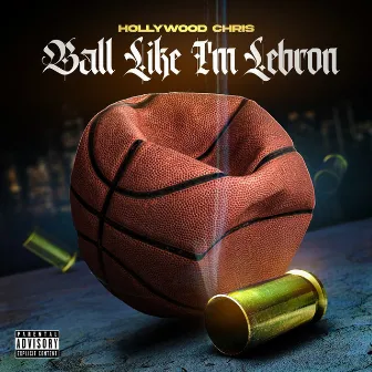 Ball Like I'm Lebron by Hollywood Chris