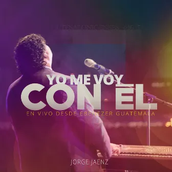 Yo Me Voy Con Él (En Vivo Desde Ebenezer Guatemala) by Jorge Jaenz