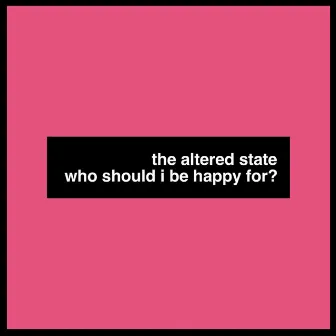 Who Should I Be Happy For? by Altered State