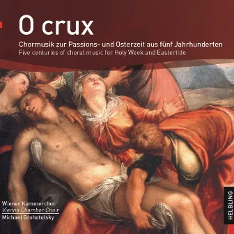 O crux. Chormusik zur Passions- und Osterzeit aus fünf Jahrhunderten. Five centuries of choral music for Holy Week and Eastertide by Vienna Chamber Choir