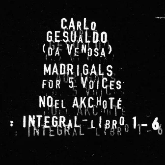 Carlo Gesualdo : Integral Madrigals for Five Voices : Libro 1 - 6 by Noël Akchoté