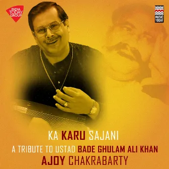 Ka Karu Sajani - A Tribute to Ustad Bade Ghulam Ali Khan by Ajoy Chakrabarty