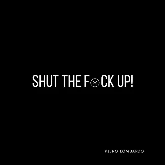 Shut the Fxck Up! by Piero Lombardo