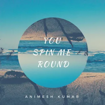 You Spin Me Round by Animesh Kumar