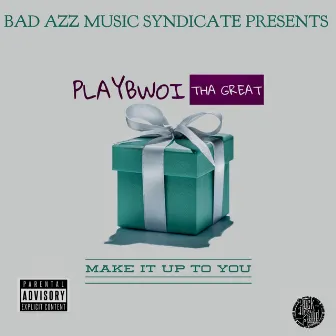 Make It Up To You by Playbwoi Tha Great