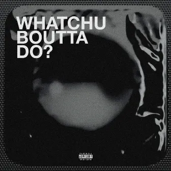 Whatchu Boutta Do? by Sonny Sword