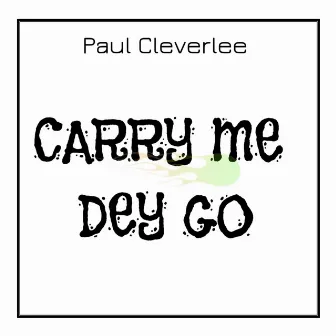 Carry Me Dey Go by Paul CleverLee