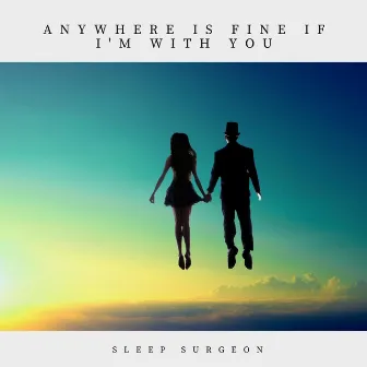 Anywhere Is Fine, If I'm with You by Sleep Surgeon