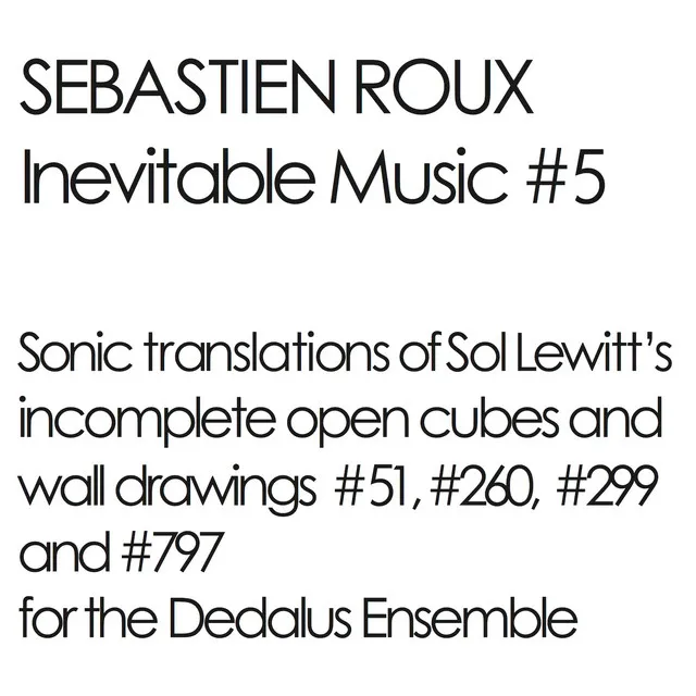 Inevitable Music #5 (Sonic Translations of Sol Lewitt's Incomplete Open Cubes and Wall Drawings #51, #260, #299 and #797 for the Dedalus Ensemble)