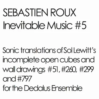 Inevitable Music #5 (Sonic Translations of Sol Lewitt's Incomplete Open Cubes and Wall Drawings #51, #260, #299 and #797 for the Dedalus Ensemble) by Sébastien Roux