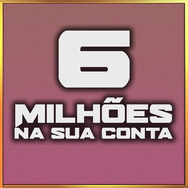 6 Milhões na sua conta