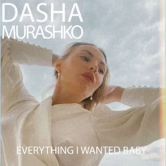 Everything I Wanted Baby by Dasha Murashko