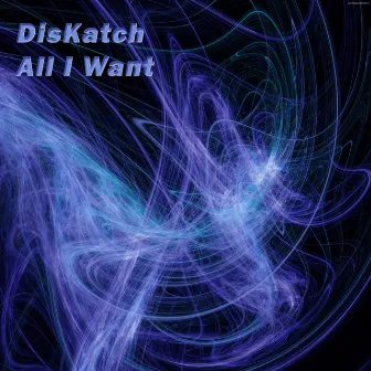 All I Want by DisKatch