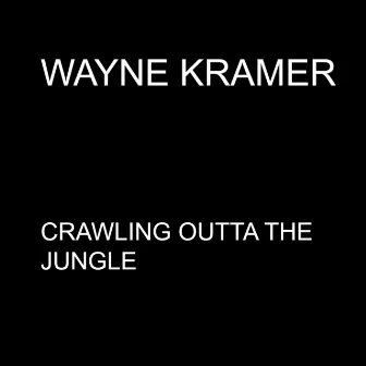 Crawling Outta the Jungle - Single by Wayne Kramer