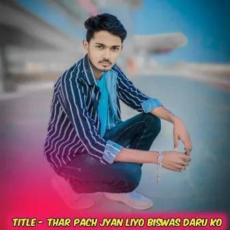 Thar Pach jyan liyo biswas daru ko by 