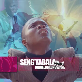 Seng'yabala Nkosi by Lungelo Hlongwane