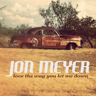 Love The Way You Let Me Down - Single by Jon Meyer