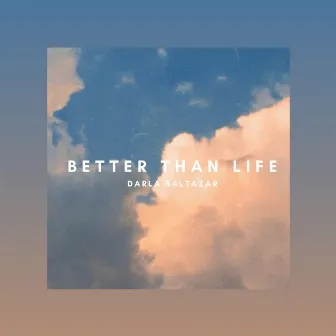 Better Than Life by Darla Baltazar