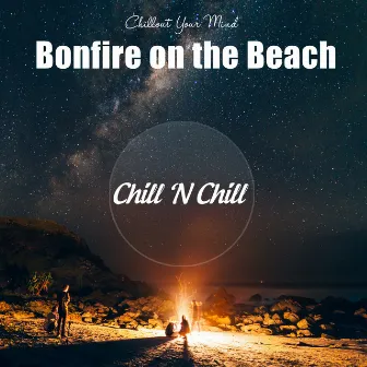 Bonfire on the Beach: Chillout Your Mind by Chill N Chill