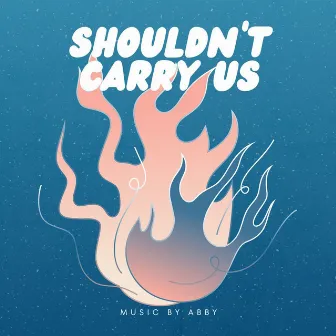 Shouldn’t Carry Us by Abby