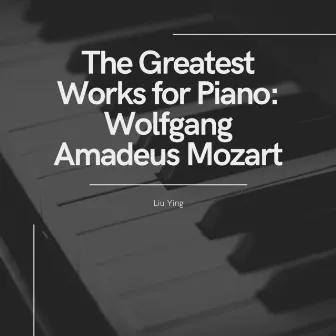 The Greatest Works for Piano: Wolfgang Amadeus Mozart & Liu Ying by Liu Ying