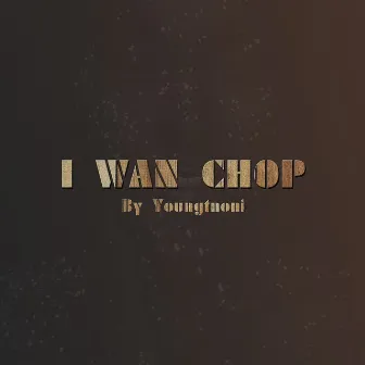 I Wan Chop by YoungT Noni