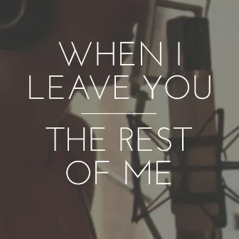 When I Leave You / The Rest of Me by Leah Woods