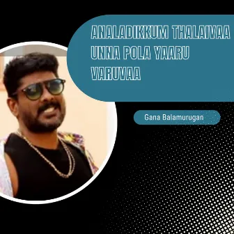 Analadikkum Thalaivaa Unna Pola Yaaru Varuvaa by Gana Balamurugan