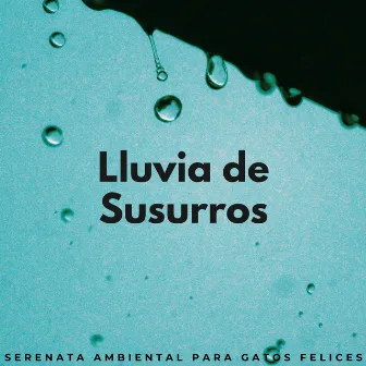 Lluvia De Susurros: Serenata Ambiental Para Gatos Felices by Siente El Clima