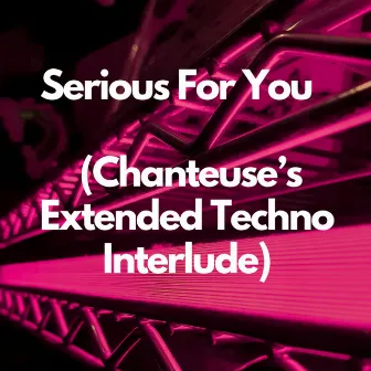 Serious For You (Chanteuse's Extended Techno Interlude) by Chanteuse