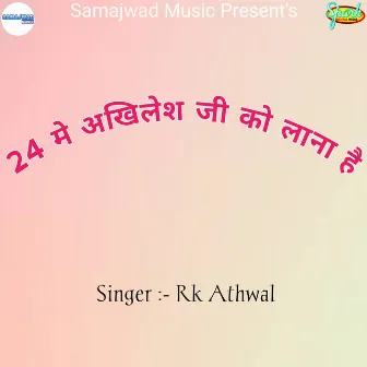 24 Me Akhilesh Ji Ko Lana Hai by RK Athwal