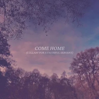 Come Home (Lullaby for a Faithful Servant) by Rich & Lydia Dicas