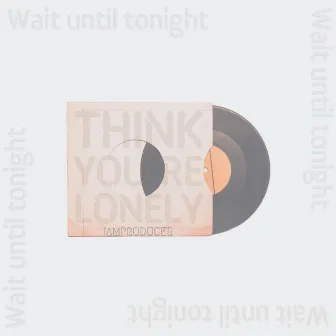 Wait Until Tonight(Think Your Lonely) by IamProducer