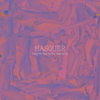 Cover My Face as the Animals Cry by Masquer