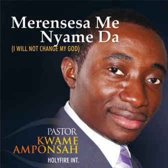 Merensesa Me Nyame Da by Pastor Kwame Amponsah