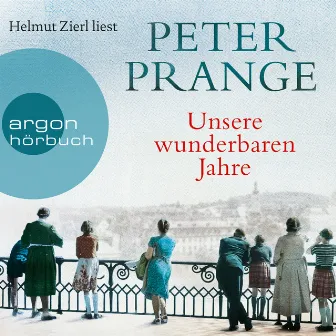 Unsere wunderbaren Jahre [Ein deutsches Märchen (Gekürzte Lesung)] by Peter Prange