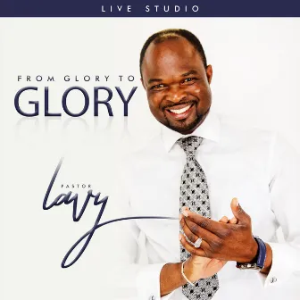 From Glory to Glory by Pastor Lavy