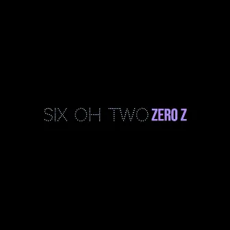 Six Oh Two by Zero Z