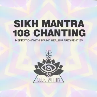 Sikh Mantra 108 Chanting: Meditation with Sound Healing Frequencies by Seek Within