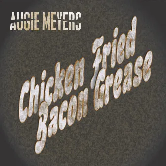 Chicken Fried Bacon Grease by Augie Meyers