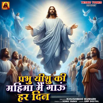 Prabhu Yeshu Ki Mahima Mai Gaau Har Din by Khushboo Kumari