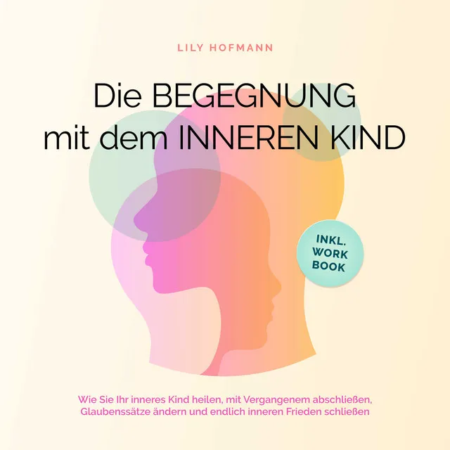 Kapitel 48 - Die Begegnung mit dem inneren Kind: Wie Sie Ihr inneres Kind heilen, mit Vergangenem abschließen, Glaubenssätze ändern und endlich inneren Frieden schließen | inkl. Workbook