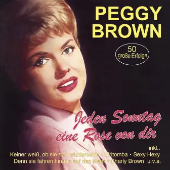 Jeden Sonntag eine Rose von dir - 50 große Erfolge by Peggy Brown