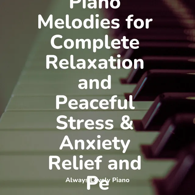 Lovely Piano Melodies for Complete Relaxation and Peaceful Stress & Anxiety Relief and Pe