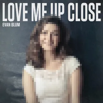 Love Me Up Close by Evan Blum