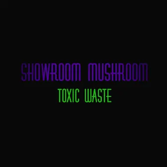 Toxic Waste by Showroom Mushroom