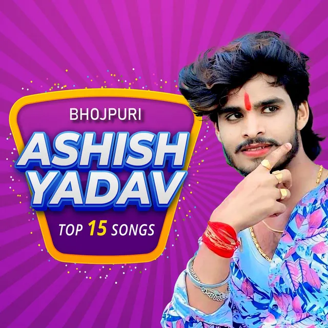 Ashish Yadav Top 15 Songs