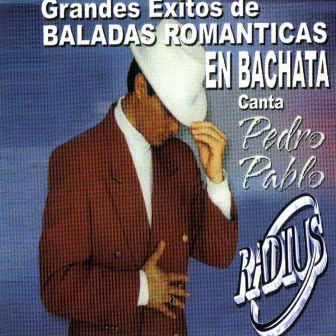 Grandes Exitos De Baladas Romanticas En Bachata by Pedro Pablo